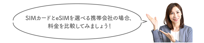 SIMカードとeSIMを選べる携帯会社の場合、料金を比較してみましょう!