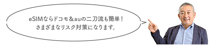 eSIMならドコモ&auの二刀流も簡単!さまざまなリスク対策になります。