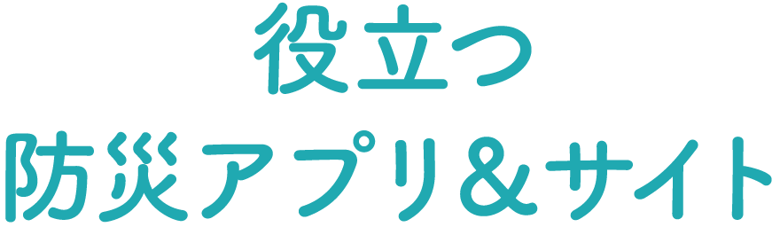 役立つ防災アプリ&サイト